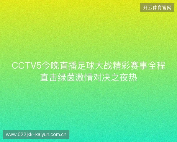 CCTV5今晚直播足球大战精彩赛事全程直击绿茵激情对决之夜热