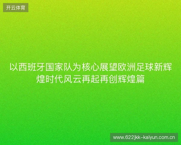 以西班牙国家队为核心展望欧洲足球新辉煌时代风云再起再创辉煌篇