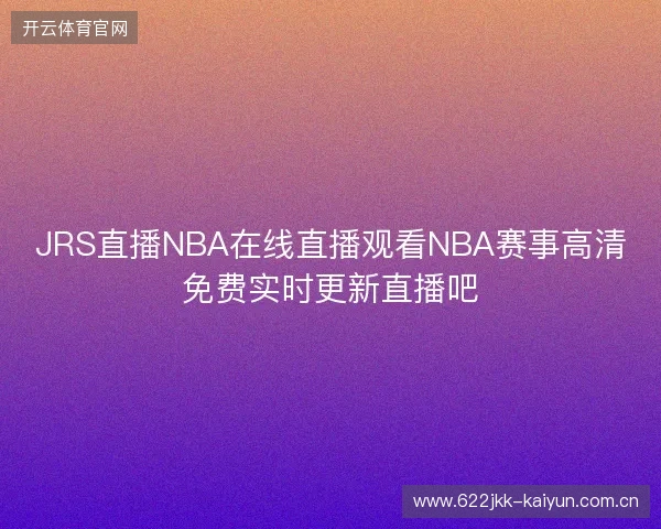 JRS直播NBA在线直播观看NBA赛事高清免费实时更新直播吧
