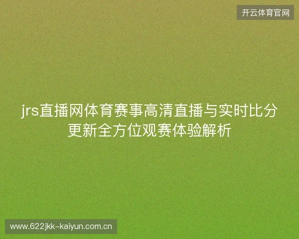 jrs直播网体育赛事高清直播与实时比分更新全方位观赛体验解析