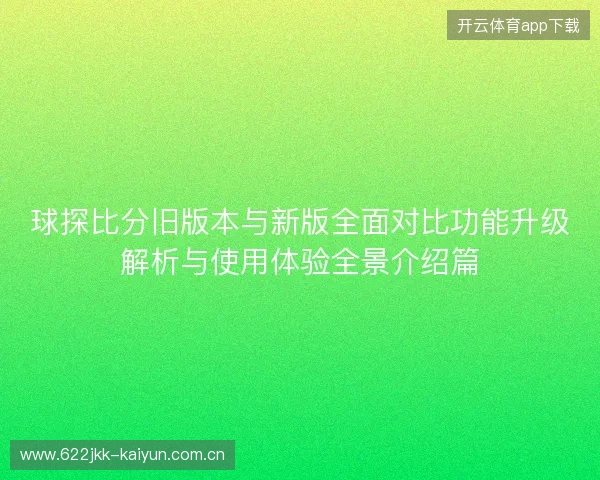 球探比分旧版本与新版全面对比功能升级解析与使用体验全景介绍篇