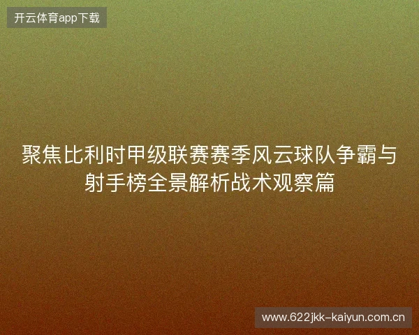 聚焦比利时甲级联赛赛季风云球队争霸与射手榜全景解析战术观察篇