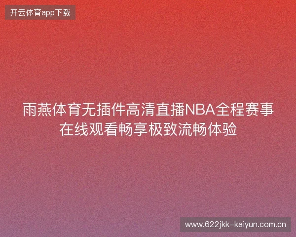 雨燕体育无插件高清直播NBA全程赛事在线观看畅享极致流畅体验