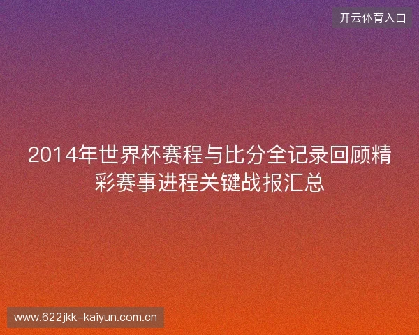 2014年世界杯赛程与比分全记录回顾精彩赛事进程关键战报汇总