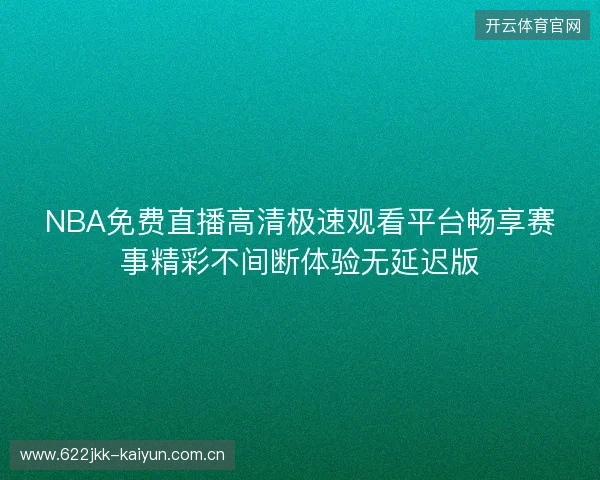NBA免费直播高清极速观看平台畅享赛事精彩不间断体验无延迟版