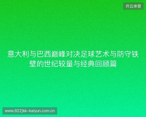 意大利与巴西巅峰对决足球艺术与防守铁壁的世纪较量与经典回顾篇 意大利与巴西巅峰对决足球艺术与防守铁壁的世纪较量与经典回顾篇