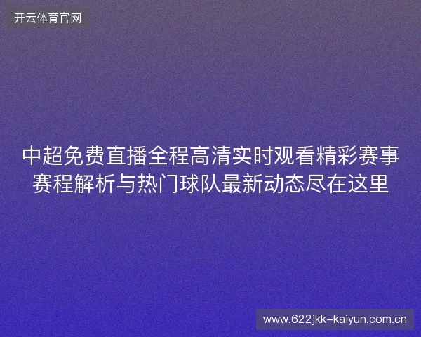 中超免费直播全程高清实时观看精彩赛事赛程解析与热门球队最新动态尽在这里 中超免费直播全程高清实时观看精彩赛事赛程解析与热门球队最新动态尽在这里