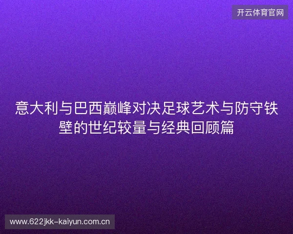 意大利与巴西巅峰对决足球艺术与防守铁壁的世纪较量与经典回顾篇 意大利与巴西巅峰对决足球艺术与防守铁壁的世纪较量与经典回顾篇