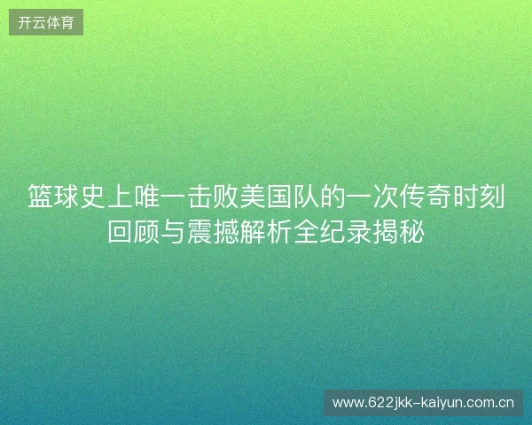 篮球史上唯一击败美国队的一次传奇时刻回顾与震撼解析全纪录揭秘 篮球史上唯一击败美国队的一次传奇时刻回顾与震撼解析全纪录揭秘