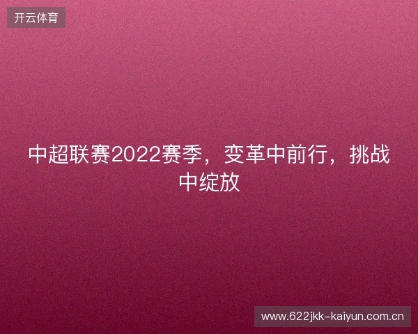 中超联赛2022赛季,变革中前行,挑战中绽放 中超联赛2022赛季,变革中前行,挑战中绽放