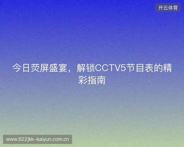 今日荧屏盛宴，解锁CCTV5节目表的精彩指南