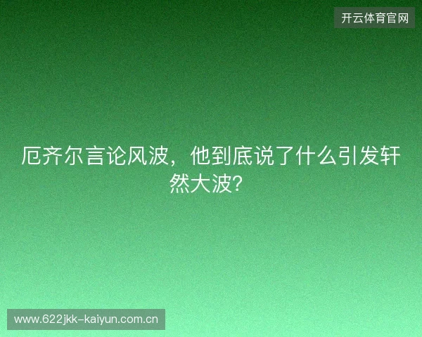 厄齐尔言论风波，他到底说了什么引发轩然大波？